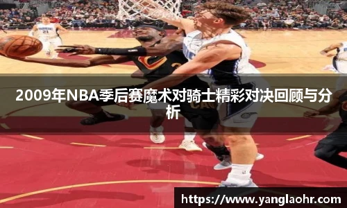2009年NBA季后赛魔术对骑士精彩对决回顾与分析