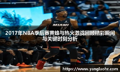 2017年NBA季后赛黄蜂与热火激战回顾精彩瞬间与关键时刻分析