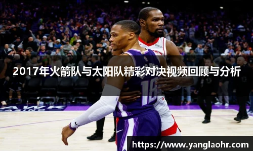 2017年火箭队与太阳队精彩对决视频回顾与分析