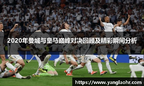 2020年曼城与皇马巅峰对决回顾及精彩瞬间分析