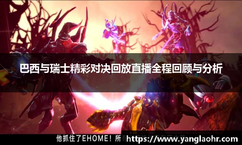 巴西与瑞士精彩对决回放直播全程回顾与分析