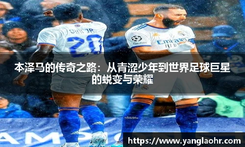 本泽马的传奇之路：从青涩少年到世界足球巨星的蜕变与荣耀