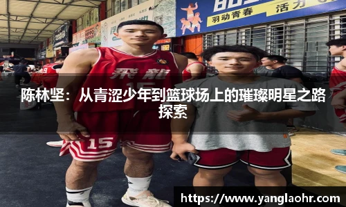 陈林坚：从青涩少年到篮球场上的璀璨明星之路探索