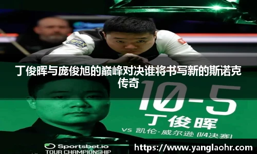 丁俊晖与庞俊旭的巅峰对决谁将书写新的斯诺克传奇