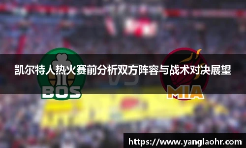 凯尔特人热火赛前分析双方阵容与战术对决展望