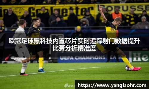 欧冠足球黑科技内置芯片实时追踪射门数据提升比赛分析精准度